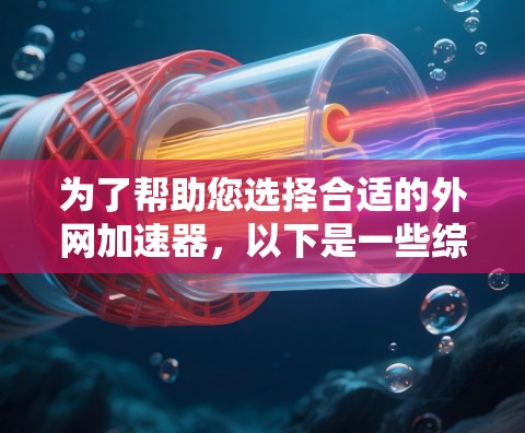 为了帮助您选择合适的外网加速器，以下是一些综合考虑的因素和推荐
