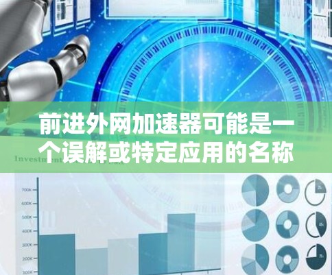 前进外网加速器可能是一个误解或特定应用的名称，具体含义可能因地区而异。为确保正确理解，建议您确认以下内容