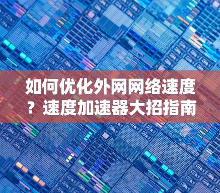 如何优化外网网络速度？速度加速器大招指南