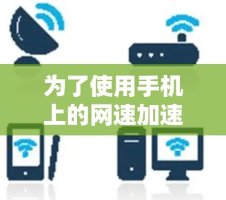 为了使用手机上的网速加速器提升网络速度，可以按照以下步骤进行