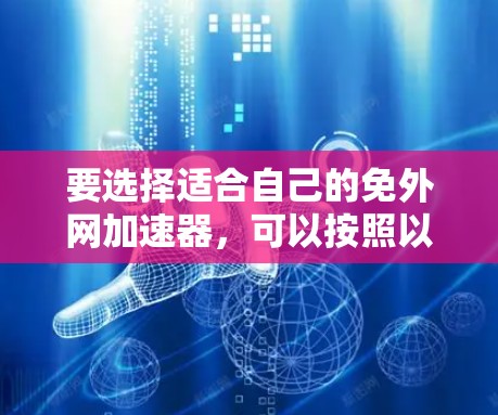 要选择适合自己的免外网加速器，可以按照以下步骤进行