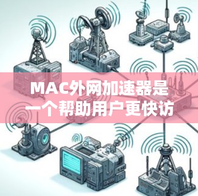MAC外网加速器是一个帮助用户更快访问互联网的工具，以下是其主要功能和使用方法的详细指南
