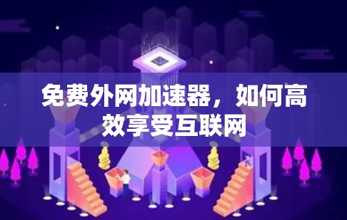 免费外网加速器，如何高效享受互联网