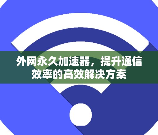 外网永久加速器，提升通信效率的高效解决方案