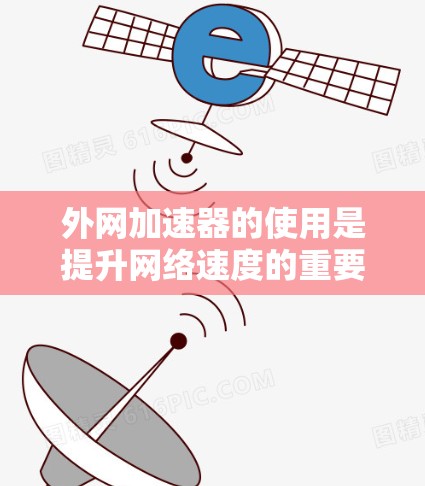 外网加速器的使用是提升网络速度的重要工具。以下是一些步骤，帮助你有效地使用外网加速器