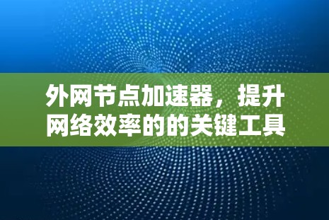 外网节点加速器，提升网络效率的的关键工具