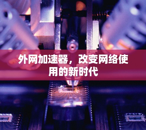 外网加速器，改变网络使用的新时代