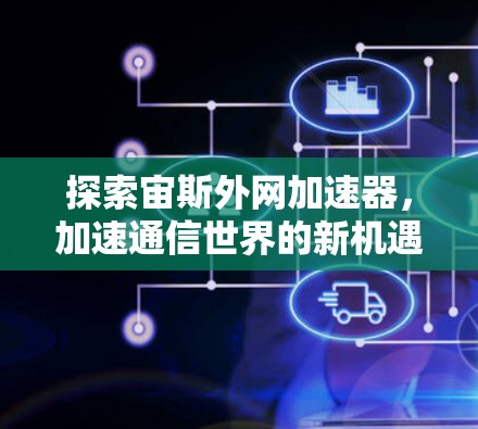 探索宙斯外网加速器，加速通信世界的新机遇