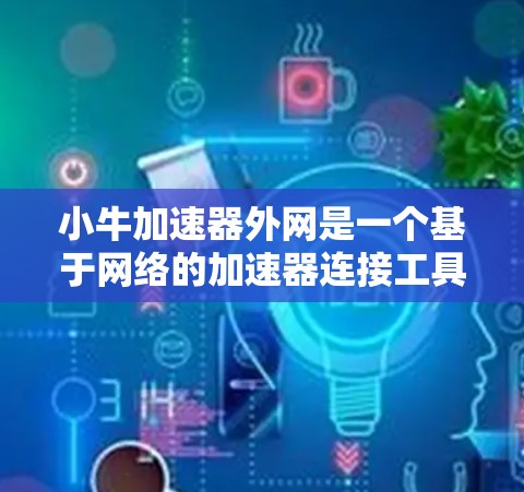 小牛加速器外网是一个基于网络的加速器连接工具，主要用于物理实验和学术研究中。以下是对小牛加速器外网的详细总结