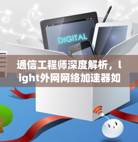 通信工程师深度解析，light外网网络加速器如何提升网络性能？