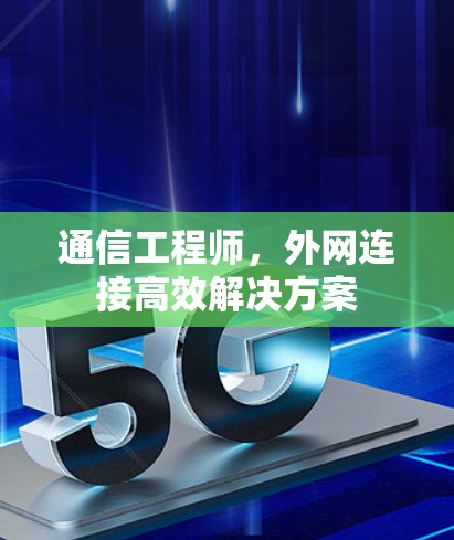 通信工程师,外网连接高效解决方案 通信工程师,外网连接高效解决方案