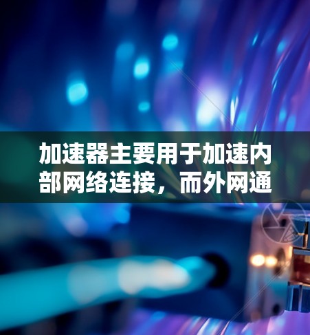 加速器主要用于加速内部网络连接，而外网通常已经连接，连接速度高。因此，加速器不能直接加速外网。为了加速外网，可以通过以下方式