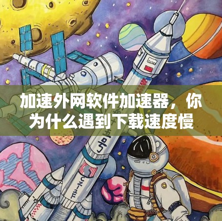 加速外网软件加速器，你为什么遇到下载速度慢？