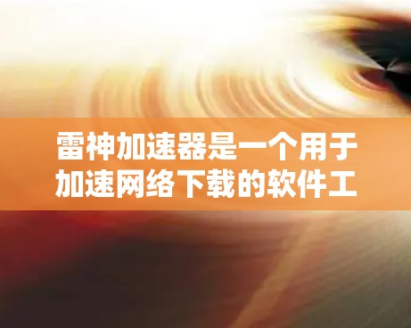 雷神加速器是一个用于加速网络下载的软件工具，通常支持外网下载，帮助用户更快地完成下载任务。如果你遇到了使用雷神加速器的问题，可以按照以下步骤进行