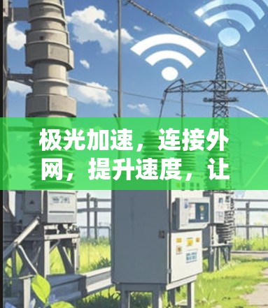 极光加速，连接外网，提升速度，让你的网络更强大！