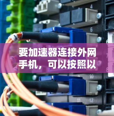 要加速器连接外网手机，可以按照以下步骤操作