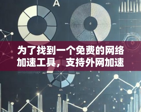 为了找到一个免费的网络加速工具，支持外网加速，我进行了以下思考和行动