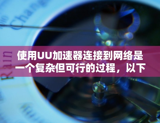 使用UU加速器连接到网络是一个复杂但可行的过程，以下是详细的步骤指南