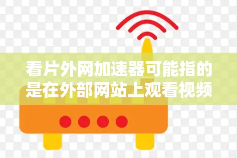 看片外网加速器可能指的是在外部网站上观看视频或节目时遇到加速问题，或者你可能是在尝试加速某个网站，但遇到了延迟等问题。以下是一些可能的解释和解决方案
