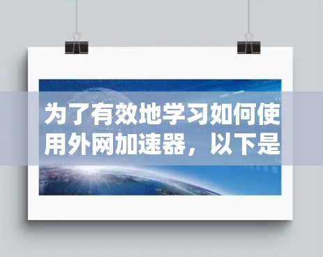 为了有效地学习如何使用外网加速器，以下是一个系统的指南，帮助你逐步掌握这一技术
