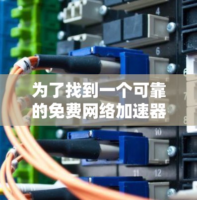 为了找到一个可靠的免费网络加速器，您可以在以下步骤进行