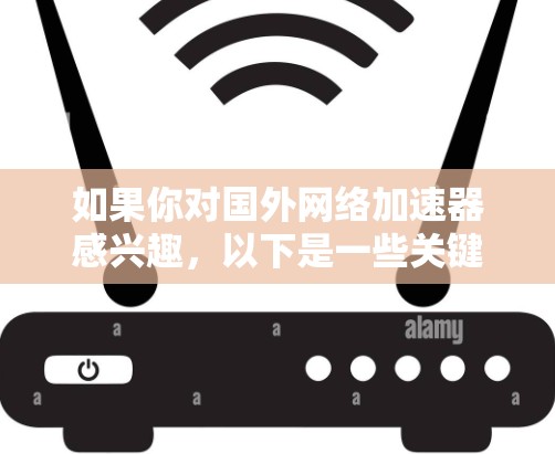 如果你对国外网络加速器感兴趣，以下是一些关键点和建议