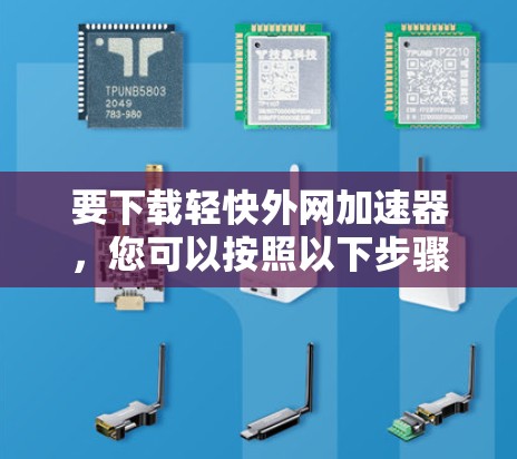 要下载轻快外网加速器，您可以按照以下步骤操作
