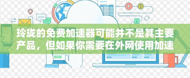 玲珑的免费加速器可能并不是其主要产品，但如果你需要在外网使用加速器，可以考虑以下几种可靠的选择