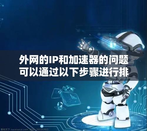 外网的IP和加速器的问题可以通过以下步骤进行排查和解决