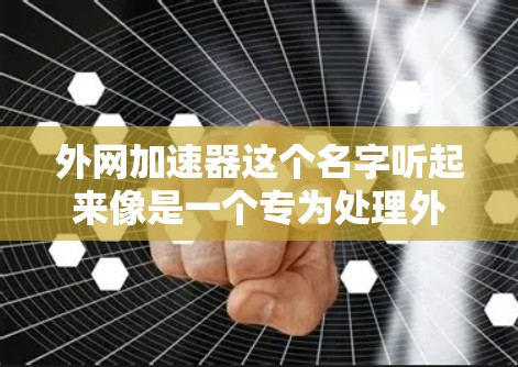 外网加速器这个名字听起来像是一个专为处理外部网络加速的工具或网站。如果你是在寻找一个高效的外部网络加速服务，这个名字可能暗示了它的功能和定位