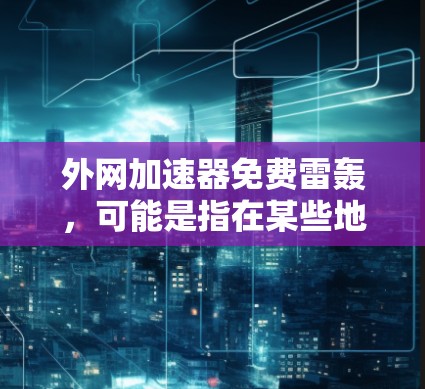 外网加速器免费雷轰，可能是指在某些地方使用外网服务时，因为延迟问题感到不满或失望。以下是一些建议，帮助你解决网络延迟问题，提升速度