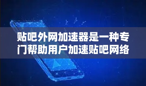 贴吧外网加速器是一种专门帮助用户加速贴吧网络环境的工具。如果您经常访问贴吧，流量低或加载速度慢，可以通过使用这些加速器来提升您的体验。以下是几种推荐的贴吧外网加速器，帮助您找到最适合的工具
