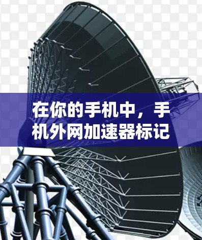 在你的手机中，手机外网加速器标记通常是由于设置错误、网络连接过程中的错误操作或系统误操作导致的。以下是一些步骤，帮助你清除标记