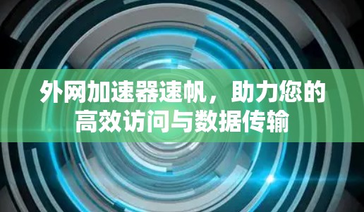 外网加速器速帆，助力您的高效访问与数据传输