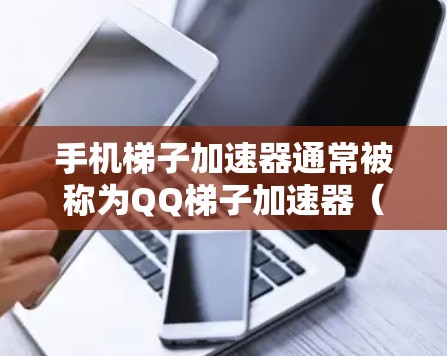 手机梯子加速器通常被称为QQ梯子加速器（QQ Traitorial Accelerator 它是用来加速下载过程的工具。以下是使用 QQ 梯子加速器外网的步骤