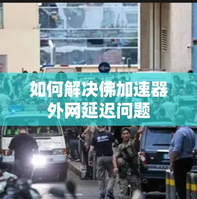 如何解决佛加速器外网延迟问题