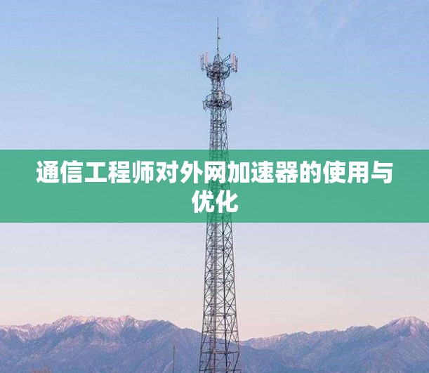 通信工程师对外网加速器的使用与优化