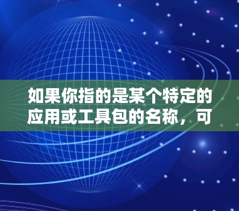如果你指的是某个特定的应用或工具包的名称，可能需要更多的上下文信息才能提供更准确的解释。如果需要了解如何使用外网加速器或相关的工具包，请告诉我更多细节，我会尽力提供帮助！