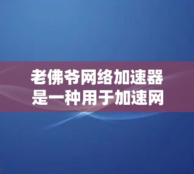 老佛爷网络加速器是一种用于加速网络连接的工具,可能具有独特的功能和优化设置。以下是对该工具的详细分析 老佛爷网络加速器是一种用于加速网络连接的工具,可能具有独特的功能和优化设置。以下是对该工具的详细分析