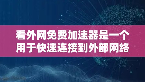 看外网免费加速器是一个用于快速连接到外部网络软件,通常使用杀毒软件作为辅助。以下是一些常见且可靠的免费加速器推荐 看外网免费加速器是一个用于快速连接到外部网络软件,通常使用杀毒软件作为辅助。以下是一些常见且可靠的免费加速器推荐