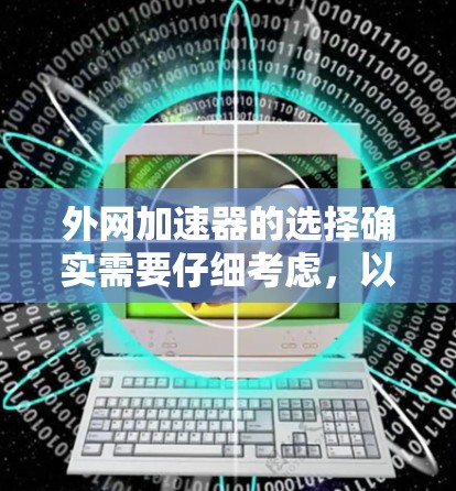 外网加速器的选择确实需要仔细考虑，以确保能够有效解决网络问题。以下是一些推荐的外网加速器，并结合其特点和适用场景，帮助您做出明智的选择