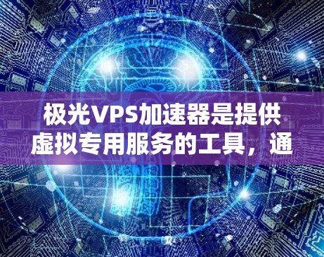 极光VPS加速器是提供虚拟专用服务的工具，通常用于加速服务器，提升性能。如果需要使用外部VPS加速器，可以考虑以下步骤