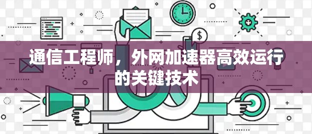 通信工程师，外网加速器高效运行的关键技术