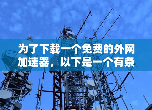 为了下载一个免费的外网加速器，以下是一个有条理的步骤指南