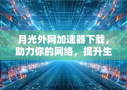 月光外网加速器下载，助力你的网络，提升生活品质
