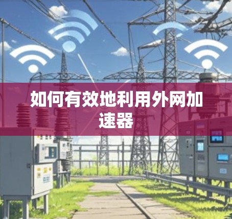 如何有效地利用外网加速器