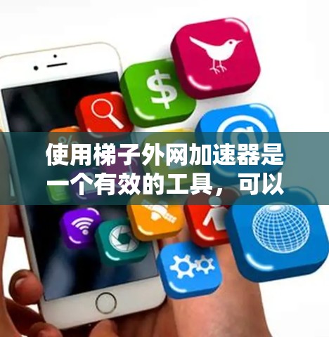 使用梯子外网加速器是一个有效的工具，可以帮助你优化网页加载速度。以下是使用梯子外网的基本步骤和注意事项