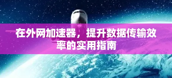 在外网加速器，提升数据传输效率的实用指南