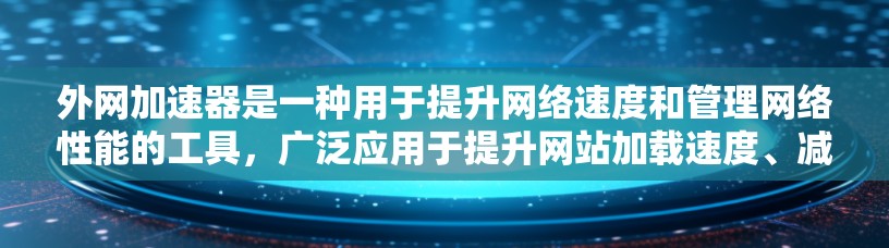 外网加速器是一种用于提升网络速度和管理网络性能的工具，广泛应用于提升网站加载速度、减少网络延迟和优化用户体验。以下是关于外网加速器的详细说明