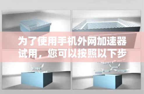 为了使用手机外网加速器试用，您可以按照以下步骤操作